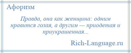 
    Правда, она как женщина: одним нравится голая, а другим — приодетая и приукрашенная...