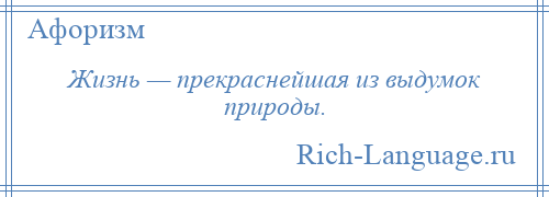 
    Жизнь — прекраснейшая из выдумок природы.