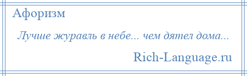 
    Лучше журавль в небе... чем дятел дома...