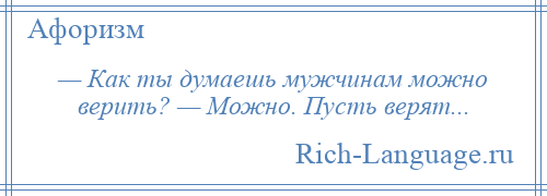 
    — Как ты думаешь мужчинам можно верить? — Можно. Пусть верят...