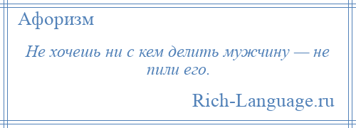 
    Не хочешь ни с кем делить мужчину — не пили его.