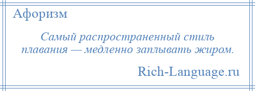 
    Самый распространенный стиль плавания — медленно заплывать жиром.