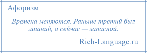 
    Времена меняются. Раньше третий был лишний, а сейчас — запасной.