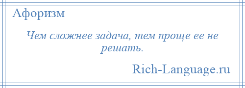 
    Чем сложнее задача, тем проще ее не решать.