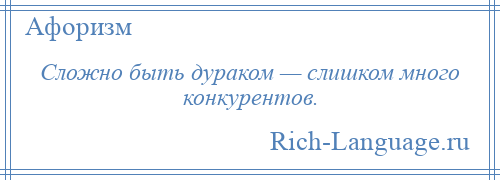 
    Сложно быть дураком — слишком много конкурентов.