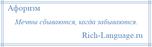 
    Мечты сбываются, когда забываются.