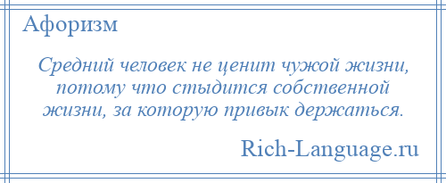 
    Средний человек не ценит чужой жизни, потому что стыдится собственной жизни, за которую привык держаться.