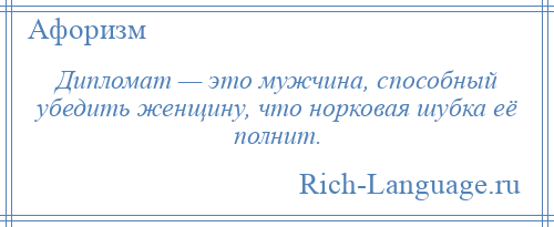 
    Дипломат — это мужчина, способный убедить женщину, что норковая шубка её полнит.