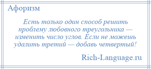 
    Есть только один способ решить проблему любовного треугольника — изменить число углов. Если не можешь удалить третий — добавь четвертый!