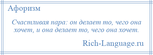 
    Счастливая пара: он делает то, чего она хочет, и она делает то, чего она хочет.