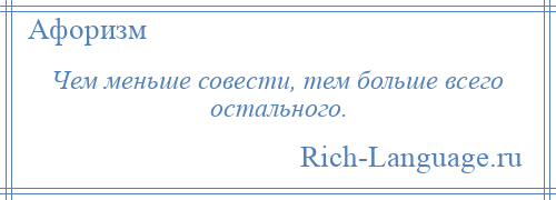 
    Чем меньше совести, тем больше всего остального.