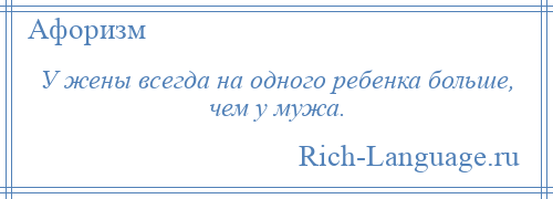 
    У жены всегда на одного ребенка больше, чем у мужа.