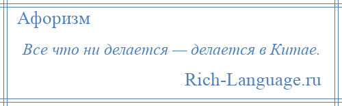 
    Все что ни делается — делается в Китае.