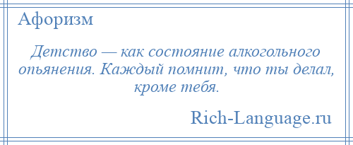 
    Детство — как состояние алкогольного опьянения. Каждый помнит, что ты делал, кроме тебя.