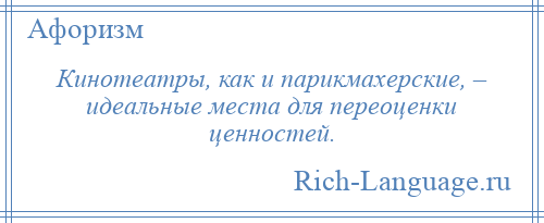 
    Кинотеатры, как и парикмахерские, – идеальные места для переоценки ценностей.