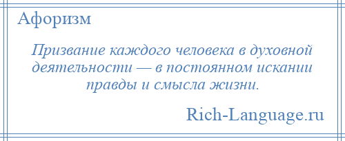 
    Призвание каждого человека в духовной деятельности — в постоянном искании правды и смысла жизни.