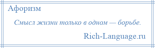 
    Смысл жизни только в одном — борьбе.