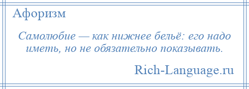 
    Самолюбие — как нижнее бельё: его надо иметь, но не обязательно показывать.