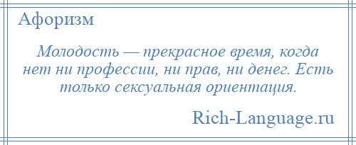 
    Молодость — прекрасное время, когда нет ни профессии, ни прав, ни денег. Есть только сексуальная ориентация.