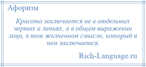 
    Красота заключается не в отдельных чертах и линиях, а в общем выражении лица, в том жизненном смысле, который в нем заключается.