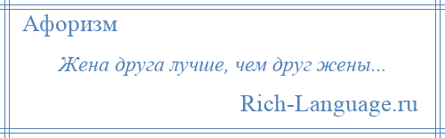 
    Жена друга лучше, чем друг жены...