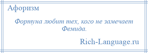 
    Фортуна любит тех, кого не замечает Фемида.