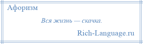 
    Вся жизнь — скачка.