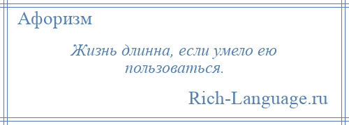 
    Жизнь длинна, если умело ею пользоваться.