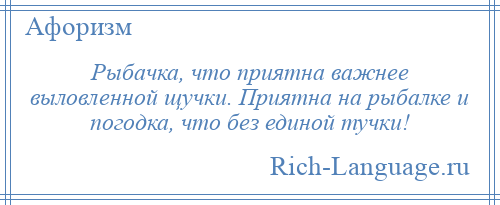 
    Рыбачка, что приятна важнее выловленной щучки. Приятна на рыбалке и погодка, что без единой тучки!