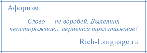 
    Слово — не воробей. Вылетит неосторожное... вернется трехэтажное!