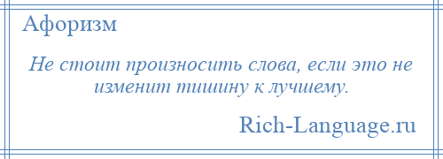 
    Не стоит произносить слова, если это не изменит тишину к лучшему.