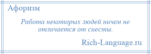 
    Работа некоторых людей ничем не отличается от сиесты.