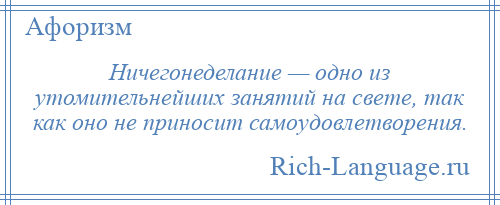 
    Ничегонеделание — одно из утомительнейших занятий на свете, так как оно не приносит самоудовлетворения.