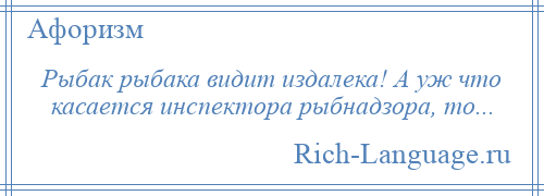 
    Рыбак рыбака видит издалека! А уж что касается инспектора рыбнадзора, то...