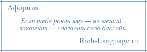 
    Если тебе роют яму — не мешай... закончат — сделаешь себе бассейн.