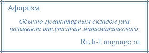 
    Обычно гуманитарным складом ума называют отсутствие математического.