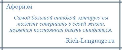 
    Самой большой ошибкой, которую вы можете совершить в своей жизни, является постоянная боязнь ошибаться.