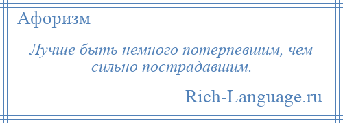 
    Лучше быть немного потерпевшим, чем сильно пострадавшим.