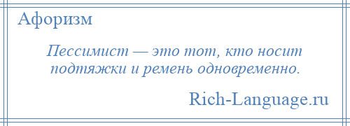 
    Пессимист — это тот, кто носит подтяжки и ремень одновременно.