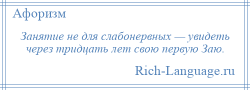 
    Занятие не для слабонервных — увидеть через тридцать лет свою первую Заю.
