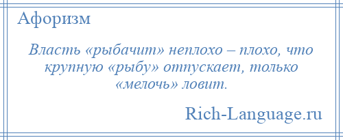 
    Власть «рыбачит» неплохо – плохо, что крупную «рыбу» отпускает, только «мелочь» ловит.