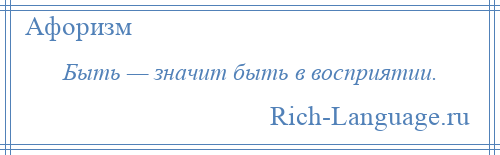 
    Быть — значит быть в восприятии.