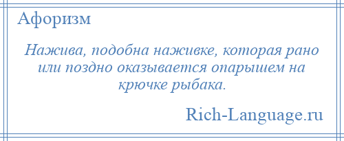 
    Нажива, подобна наживке, которая рано или поздно оказывается опарышем на крючке рыбака.