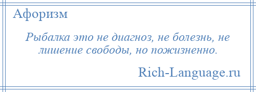 
    Рыбалка это не диагноз, не болезнь, не лишение свободы, но пожизненно.