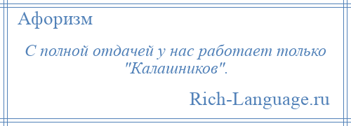 
    С полной отдачей у нас работает только Калашников .