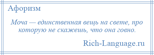 
    Моча — единственная вещь на свете, про которую не скажешь, что она говно.