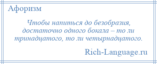 
    Чтобы напиться до безобразия, достаточно одного бокала – то ли тринадцатого, то ли четырнадцатого.