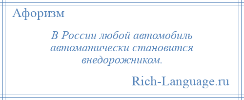
    В России любой автомобиль автоматически становится внедорожником.