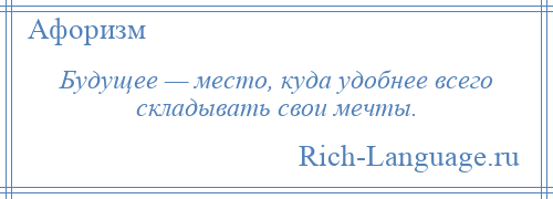 
    Будущее — место, куда удобнее всего складывать свои мечты.