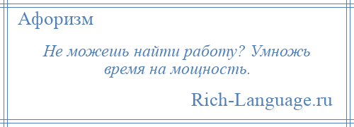 
    Не можешь найти работу? Умножь время на мощность.